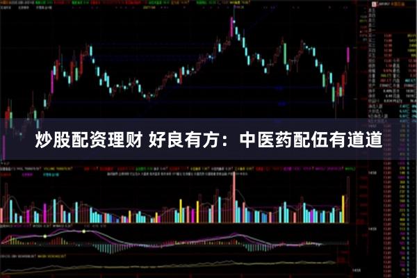 炒股配资理财 好良有方：中医药配伍有道道