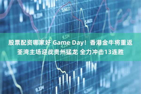 股票配资哪家好 Game Day!香港金牛将重返荃湾主场迎战贵州猛龙 全力冲击13连胜