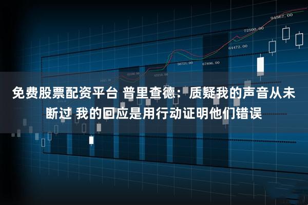 免费股票配资平台 普里查德：质疑我的声音从未断过 我的回应是用行动证明他们错误