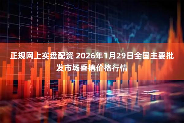 正规网上实盘配资 2026年1月29日全国主要批发市场香椿价格行情