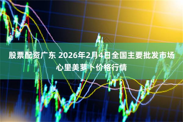 股票配资广东 2026年2月4日全国主要批发市场心里美萝卜价格行情